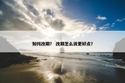 如何改期？ 改期怎么说更好点？