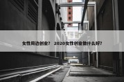 女性周边创业？ 2020女性创业做什么好？