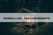 风热咳嗽怎么小儿推拿，不适合小儿风热咳嗽的推拿手法
