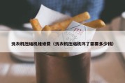 洗衣机压缩机维修费（洗衣机压缩机坏了需要多少钱）