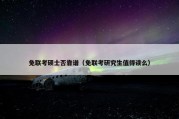 免联考硕士否靠谱（免联考研究生值得读么）