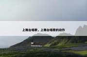 上舞台唱歌，上舞台唱歌的动作