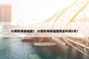 计算机等级福建？ 计算机等级福建报名时间5月？