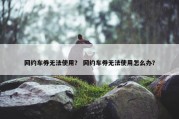 网约车券无法使用？ 网约车券无法使用怎么办？