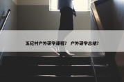 五纪村户外研学课程？ 户外研学总结？