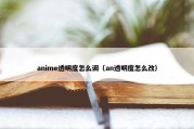 anime透明度怎么调（an透明度怎么改）