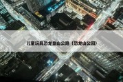 儿童玩具恐龙盘山公路（恐龙山公园）