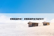 好看英语作文？ 好看英语作文万能句子？