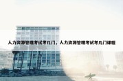 人力资源管理考试考几门，人力资源管理考试考几门课程