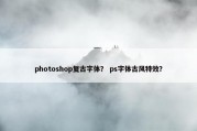 photoshop复古字体？ ps字体古风特效？