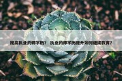 提高执业药师学历？ 执业药师学历提升如何继续教育？