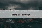 桌游吧打架？ 桌游 bang？