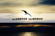 pps会员账号试用（pps俱乐部会员）