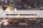 餐饮女性创业艰辛（餐饮女性创业艰辛怎么写）