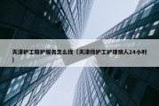 天津护工陪护服务怎么找（天津找护工护理病人24小时）
