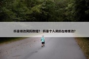 抖音修改简历教程？ 抖音个人简历在哪里改？