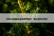 红色礼袋结婚礼品袋测评推荐？ 婚礼用的红包袋？