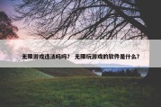 无限游戏违法吗吗？ 无限玩游戏的软件是什么？