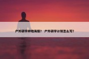 户外研学种地海报？ 户外研学计划怎么写？