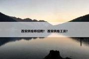 西安烘焙师招聘？ 西安烘焙工资？