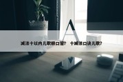 减法十以内儿歌顺口溜？ 十减法口诀儿歌？
