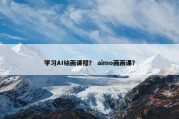 学习AI绘画课程？ aimo画画课？