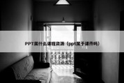 PPT属什么课程资源（ppt属于课件吗）