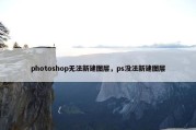 photoshop无法新建图层，ps没法新建图层