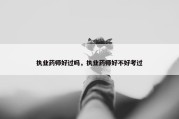 执业药师好过吗，执业药师好不好考过