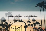 四川pets考试报名？ 四川公共英语报名？