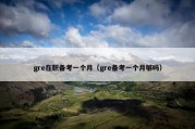 gre在职备考一个月（gre备考一个月够吗）