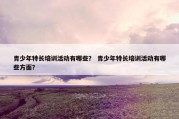青少年特长培训活动有哪些？ 青少年特长培训活动有哪些方面？