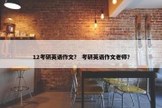 12考研英语作文？ 考研英语作文老师？