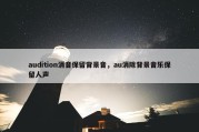 audition消音保留背景音，au消除背景音乐保留人声