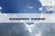 抛光机设备采购合同书？ 抛光机设备参数？