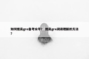 如何提高gre备考水平？ 提高gre阅读理解的方法？