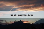 磺化医药，磺化医药涨价最新消息