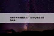 acrobpro6破解方法（acrorip破解不需加密狗）