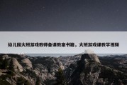 幼儿园大班游戏教师备课教案书籍，大班游戏课教学视频
