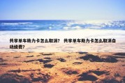 共享单车助力卡怎么取消？ 共享单车助力卡怎么取消自动续费？