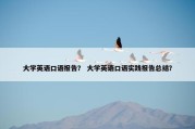 大学英语口语报告？ 大学英语口语实践报告总结？
