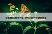 游戏课程ppt分享方案，游戏ppt课件完美版精美版
