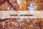 人类学考研？ 人类学考研院校排名？