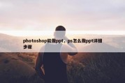 photoshop能做ppt，ps怎么做ppt详细步骤