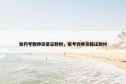如何考教师资格证教材，报考教师资格证教材