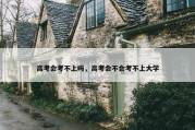 高考会考不上吗，高考会不会考不上大学