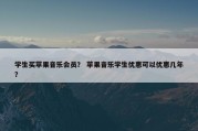 学生买苹果音乐会员？ 苹果音乐学生优惠可以优惠几年？