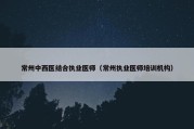 常州中西医结合执业医师（常州执业医师培训机构）