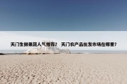 天门生鲜果蔬人气推荐？ 天门农产品批发市场在哪里？