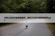 如何上社交沟通课程课件，如何上社交沟通课程课件ppt